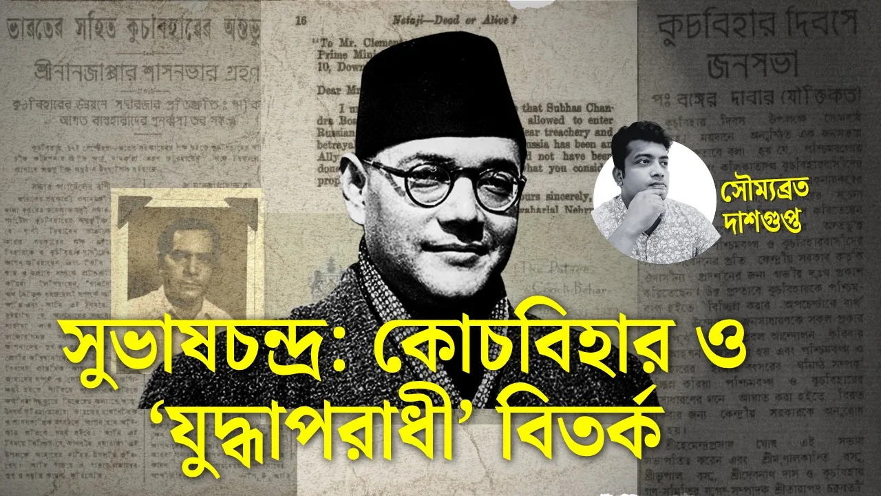 সুভাষচন্দ্র :কোচবিহার ও ‘যুদ্ধাপরাধী’ বিতর্ক